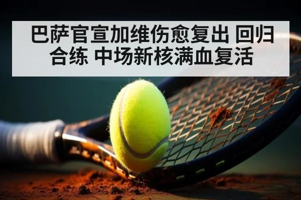 巴萨官宣加维伤愈复出 回归合练 中场新核满血复活