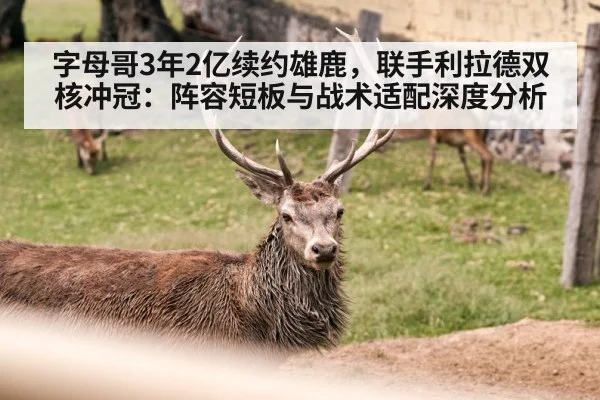字母哥3年2亿续约雄鹿，联手利拉德双核冲冠：阵容短板与战术适配深度分析