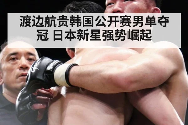 渡边航贵韩国公开赛男单夺冠 日本新星强势崛起